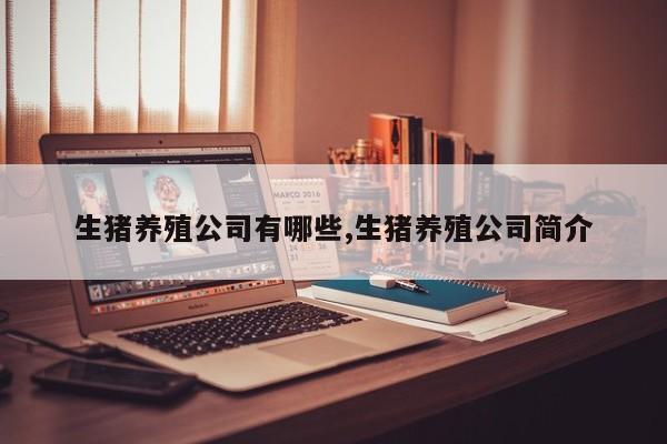 生猪养殖公司有哪些,生猪养殖公司简介